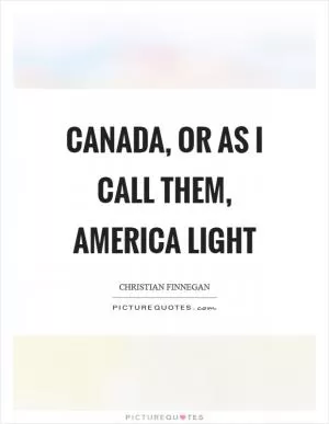 Canada, or as I call them, America Light Picture Quote #1