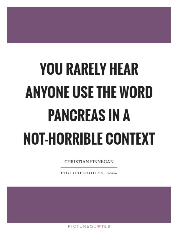 You rarely hear anyone use the word pancreas in a not-horrible context Picture Quote #1