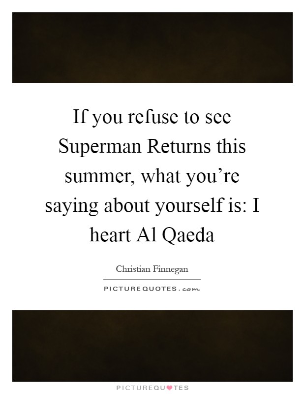 If you refuse to see Superman Returns this summer, what you're saying about yourself is: I heart Al Qaeda Picture Quote #1