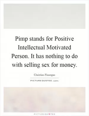 Pimp stands for Positive Intellectual Motivated Person. It has nothing to do with selling sex for money Picture Quote #1