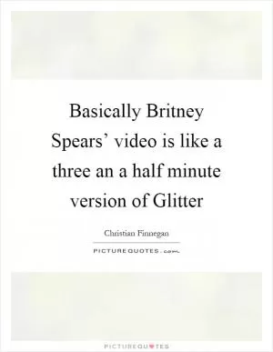 Basically Britney Spears’ video is like a three an a half minute version of Glitter Picture Quote #1