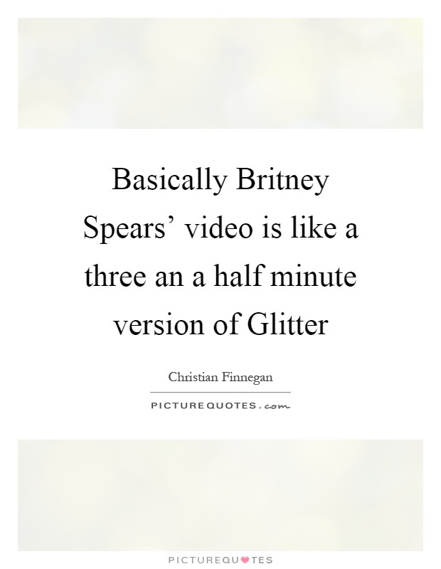 Basically Britney Spears' video is like a three an a half minute version of Glitter Picture Quote #1