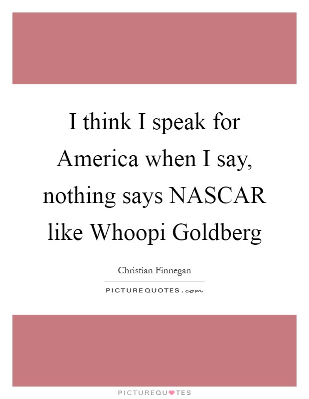 I think I speak for America when I say, nothing says NASCAR like Whoopi Goldberg Picture Quote #1