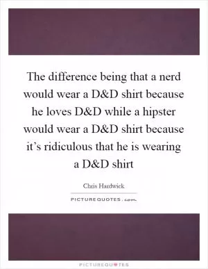 The difference being that a nerd would wear a D Picture Quote #1