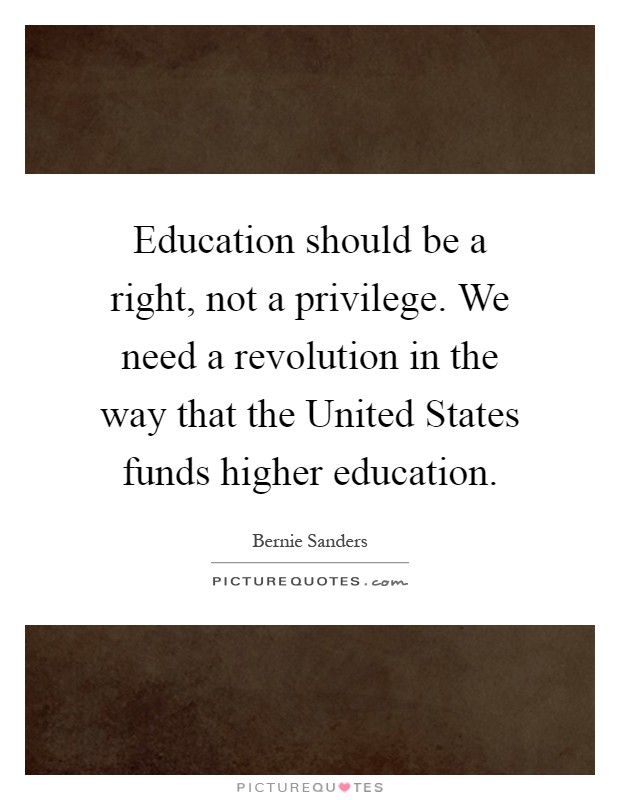 Education should be a right, not a privilege. We need a revolution in the way that the United States funds higher education Picture Quote #1