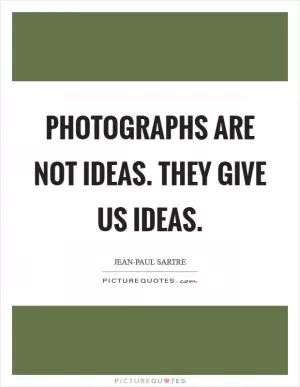 Photographs are not ideas. They give us ideas Picture Quote #1