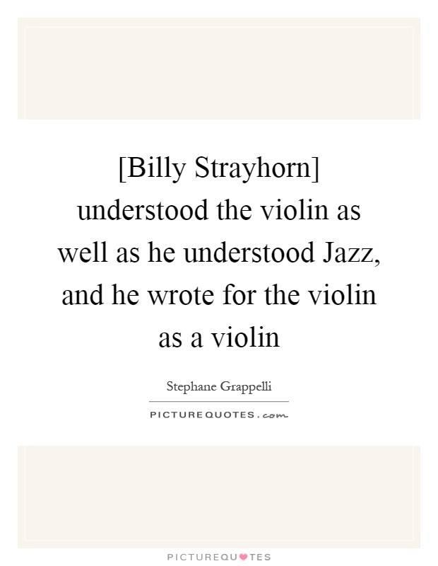 [Billy Strayhorn] understood the violin as well as he understood Jazz, and he wrote for the violin as a violin Picture Quote #1