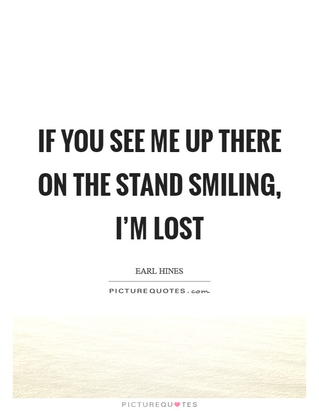 If you see me up there on the stand smiling, I'm lost Picture Quote #1