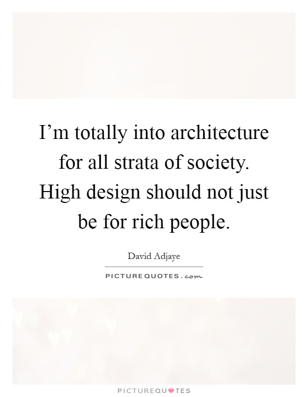 I'm totally into architecture for all strata of society. High design should not just be for rich people Picture Quote #1
