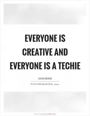 Everyone is creative and everyone is a techie Picture Quote #1