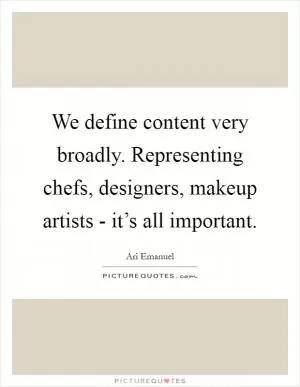 We define content very broadly. Representing chefs, designers, makeup artists - it’s all important Picture Quote #1