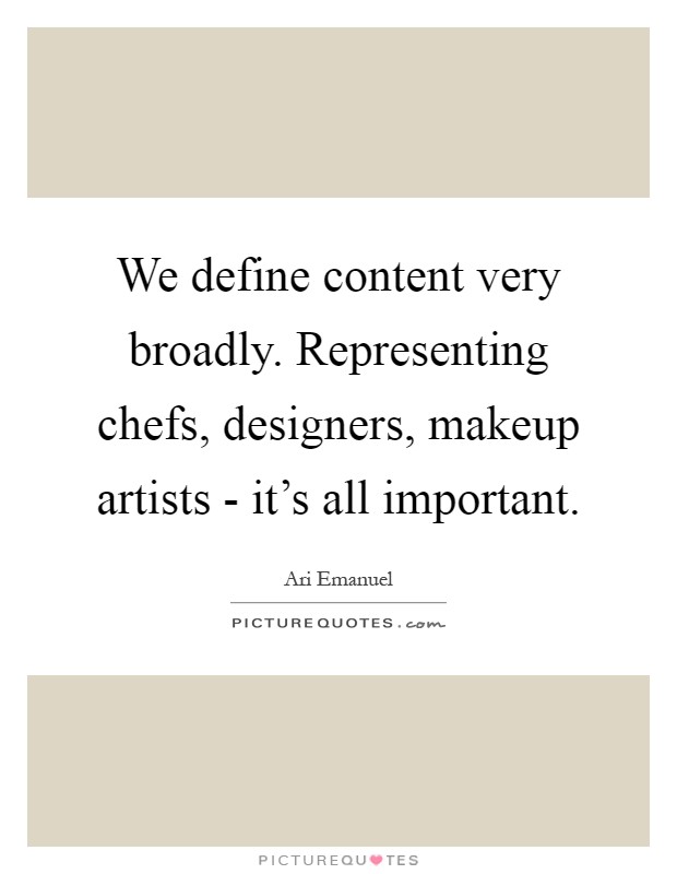 We define content very broadly. Representing chefs, designers, makeup artists - it's all important Picture Quote #1