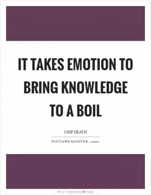 It takes emotion to bring knowledge to a boil Picture Quote #1