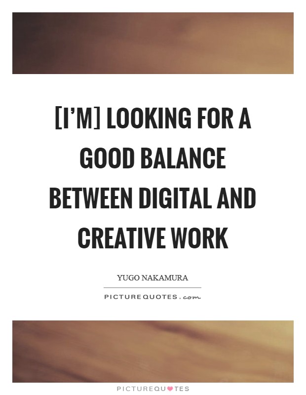 [I'm] looking for a good balance between digital and creative work Picture Quote #1