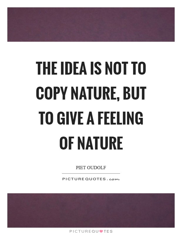 The idea is not to copy nature, but to give a feeling of nature Picture Quote #1