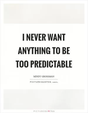 I never want anything to be too predictable Picture Quote #1