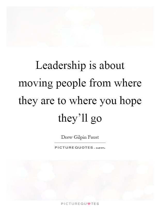 Leadership is about moving people from where they are to where you hope they'll go Picture Quote #1