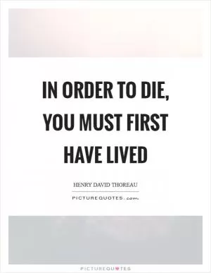 In order to die, you must first have lived Picture Quote #1