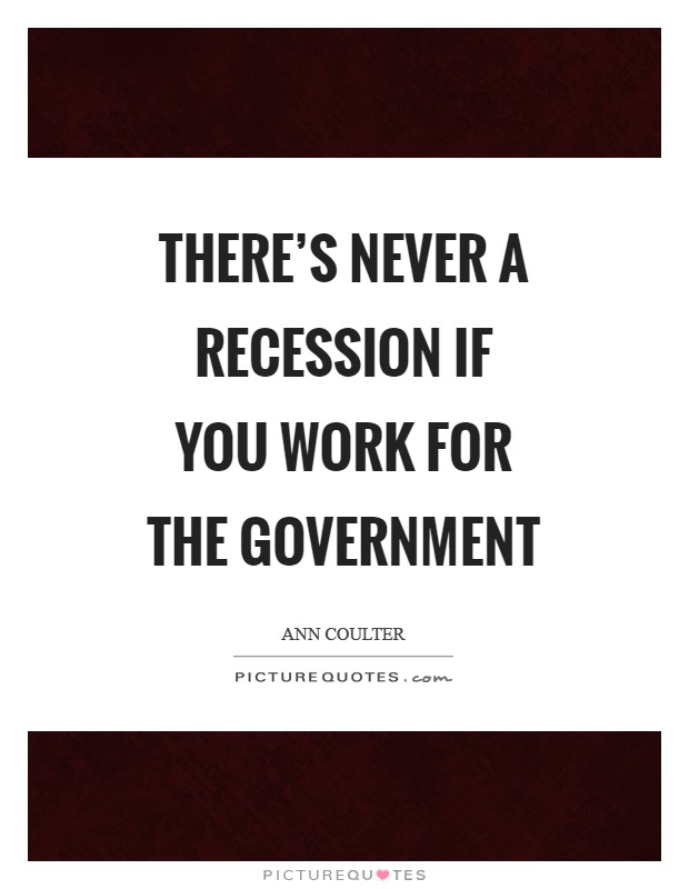 There's never a recession if you work for the government Picture Quote #1
