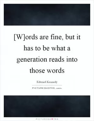 [W]ords are fine, but it has to be what a generation reads into those words Picture Quote #1