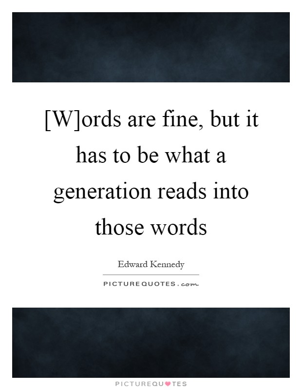 [W]ords are fine, but it has to be what a generation reads into those words Picture Quote #1