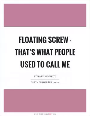 Floating screw - that’s what people used to call me Picture Quote #1