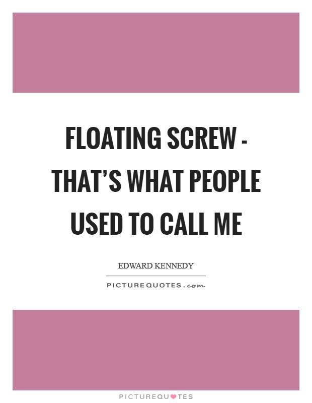 Floating screw - that's what people used to call me Picture Quote #1