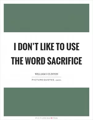 I don’t like to use the word sacrifice Picture Quote #1