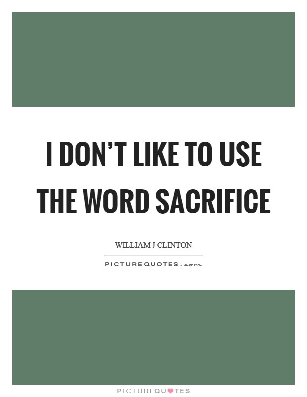 I don't like to use the word sacrifice Picture Quote #1