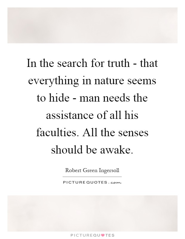 In the search for truth - that everything in nature seems to hide - man needs the assistance of all his faculties. All the senses should be awake Picture Quote #1