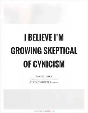 I believe I’m growing skeptical of cynicism Picture Quote #1