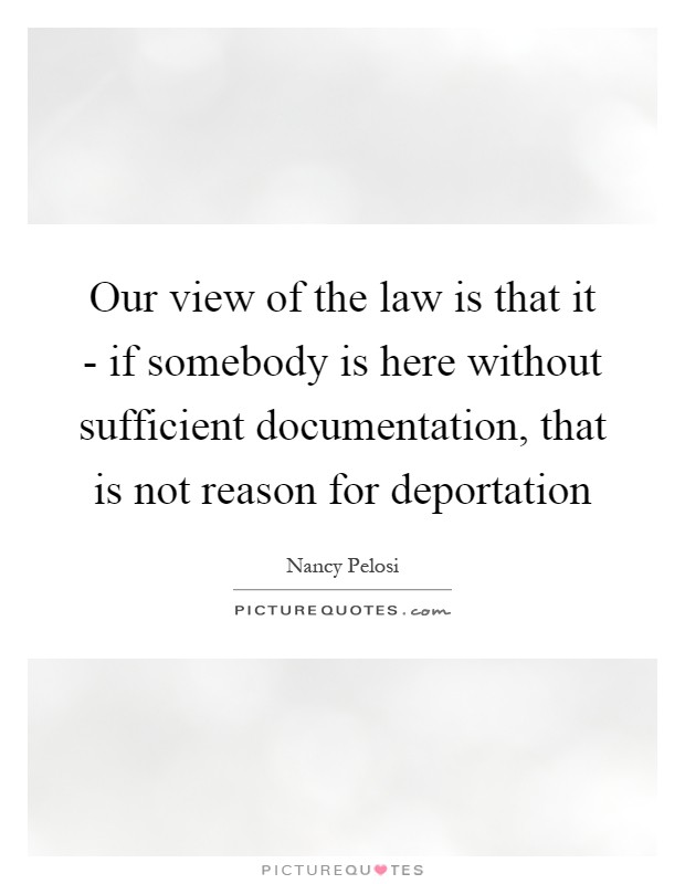 Our view of the law is that it - if somebody is here without sufficient documentation, that is not reason for deportation Picture Quote #1
