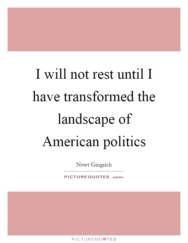 I will not rest until I have transformed the landscape of American politics Picture Quote #1