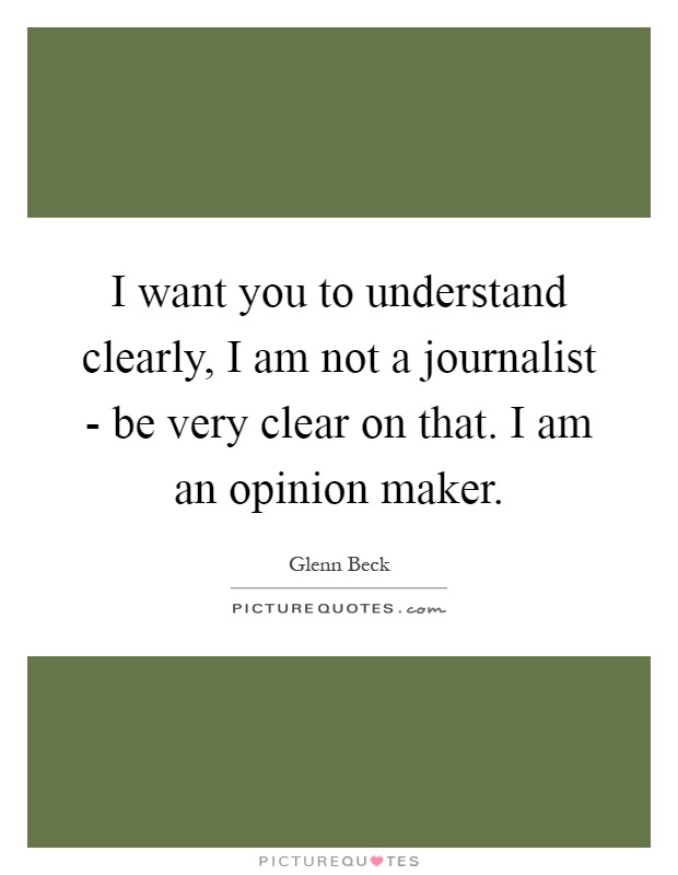 I want you to understand clearly, I am not a journalist - be very clear on that. I am an opinion maker Picture Quote #1