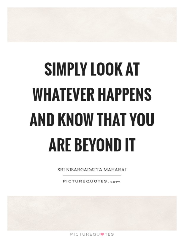 Simply look at whatever happens and know that you are beyond it Picture Quote #1