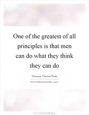 One of the greatest of all principles is that men can do what they think they can do Picture Quote #1