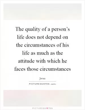 The quality of a person’s life does not depend on the circumstances of his life as much as the attitude with which he faces those circumstances Picture Quote #1