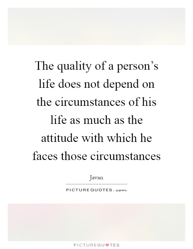 The quality of a person's life does not depend on the circumstances of his life as much as the attitude with which he faces those circumstances Picture Quote #1
