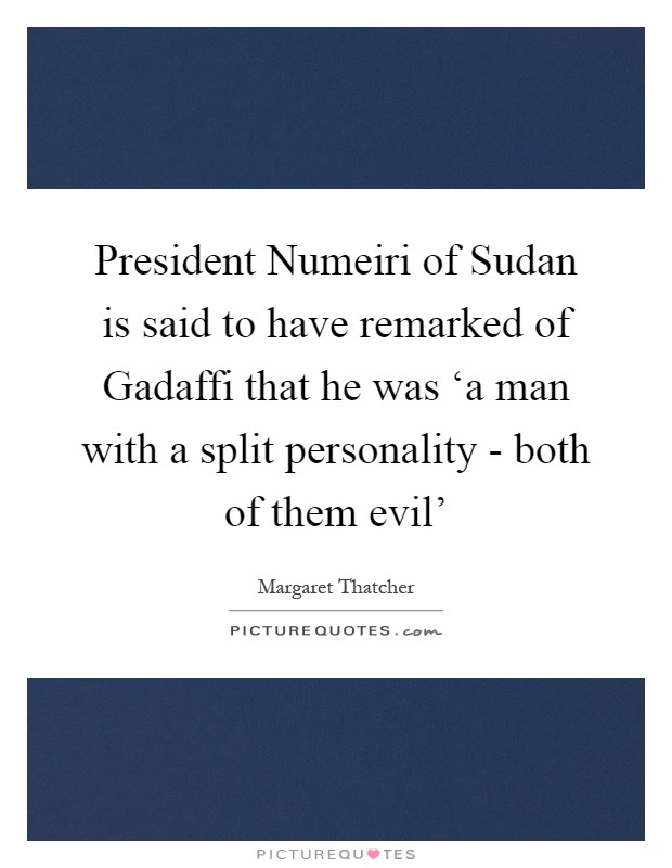 President Numeiri of Sudan is said to have remarked of Gadaffi that he was ‘a man with a split personality - both of them evil' Picture Quote #1