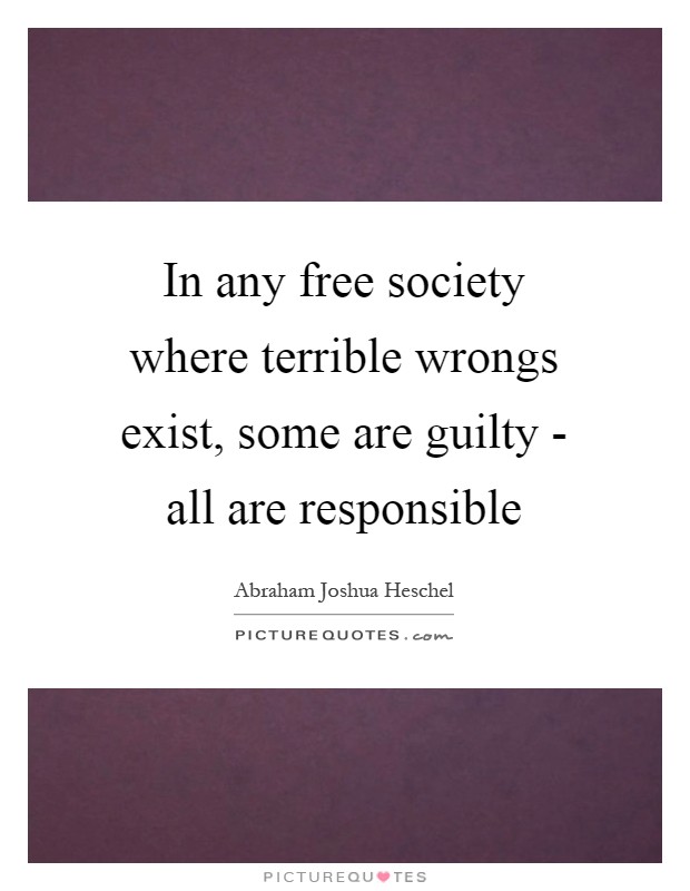 In any free society where terrible wrongs exist, some are guilty - all are responsible Picture Quote #1