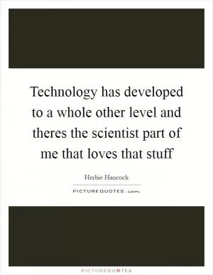 Technology has developed to a whole other level and theres the scientist part of me that loves that stuff Picture Quote #1