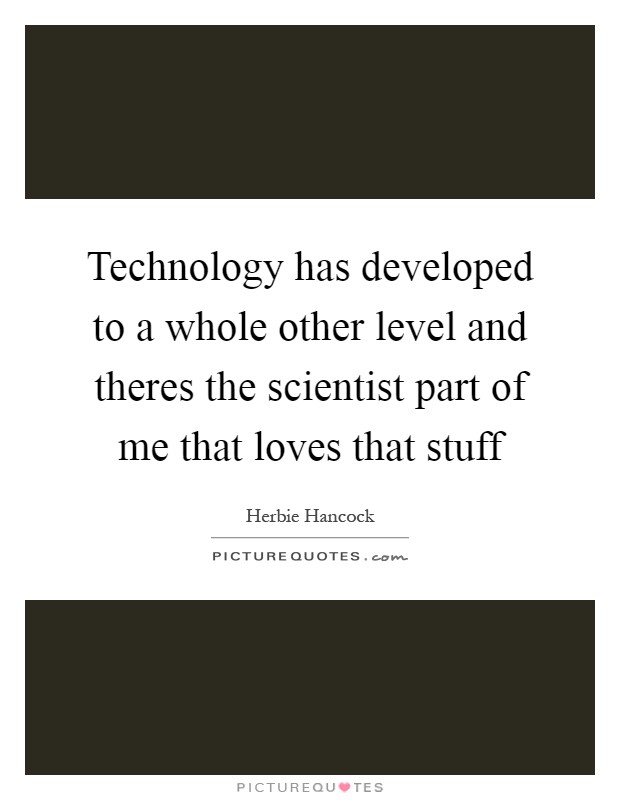 Technology has developed to a whole other level and theres the scientist part of me that loves that stuff Picture Quote #1