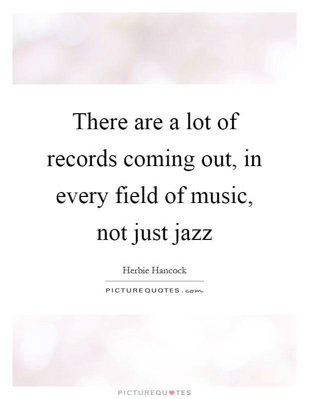 There are a lot of records coming out, in every field of music, not just jazz Picture Quote #1