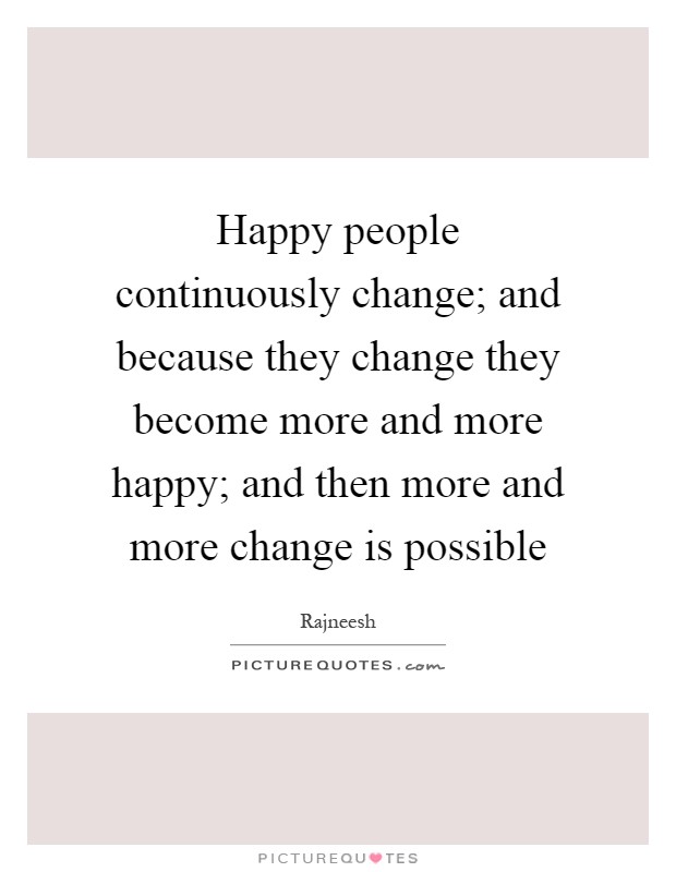 Happy people continuously change; and because they change they become more and more happy; and then more and more change is possible Picture Quote #1