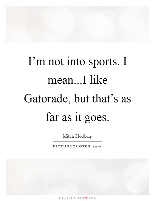I'm not into sports. I mean...I like Gatorade, but that's as far as it goes Picture Quote #1