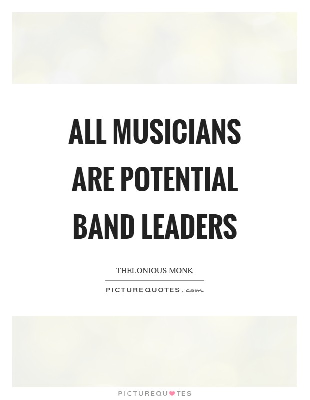 All musicians are potential band leaders Picture Quote #1
