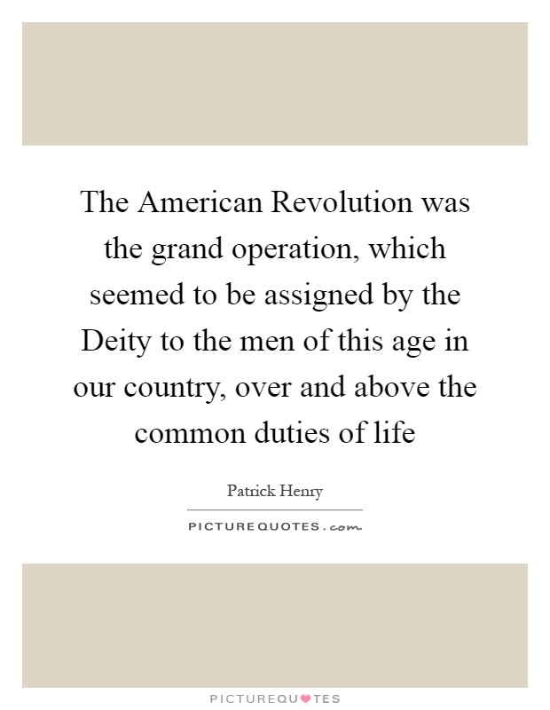 The American Revolution was the grand operation, which seemed to be assigned by the Deity to the men of this age in our country, over and above the common duties of life Picture Quote #1