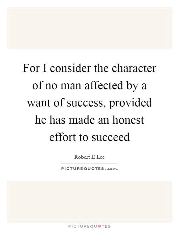 For I consider the character of no man affected by a want of success, provided he has made an honest effort to succeed Picture Quote #1