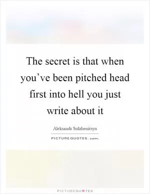 The secret is that when you’ve been pitched head first into hell you just write about it Picture Quote #1