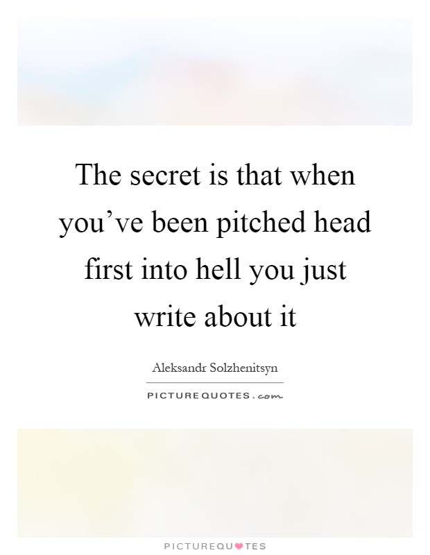 The secret is that when you've been pitched head first into hell you just write about it Picture Quote #1